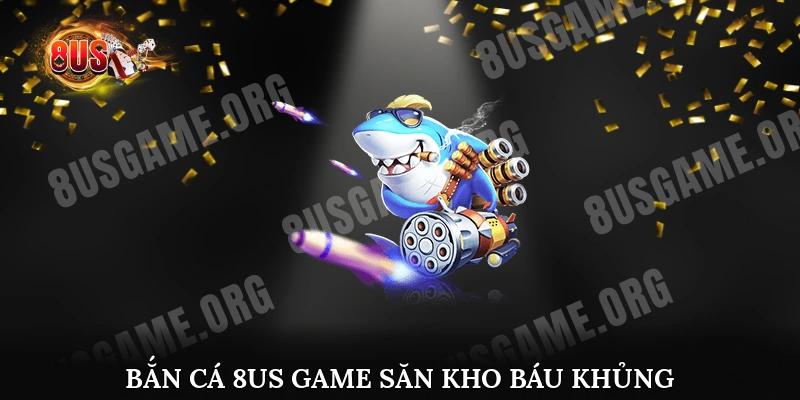 Bắn cá 8US Game săn kho báu khủng